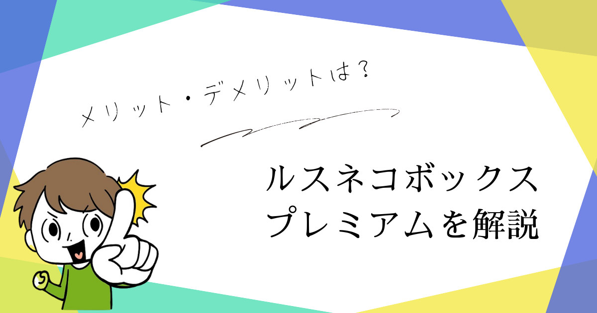 ルスネコボックスプレミアムのデメリットとメリットを徹底解説！